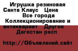 Игрушка резиновая Санта Клаус › Цена ­ 500 - Все города Коллекционирование и антиквариат » Другое   . Дагестан респ.